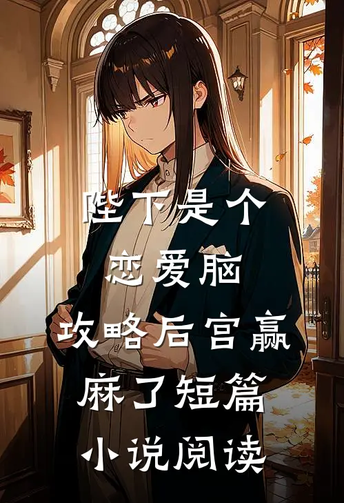 陛下是个恋爱脑，攻略后宫赢麻了短篇小说阅读