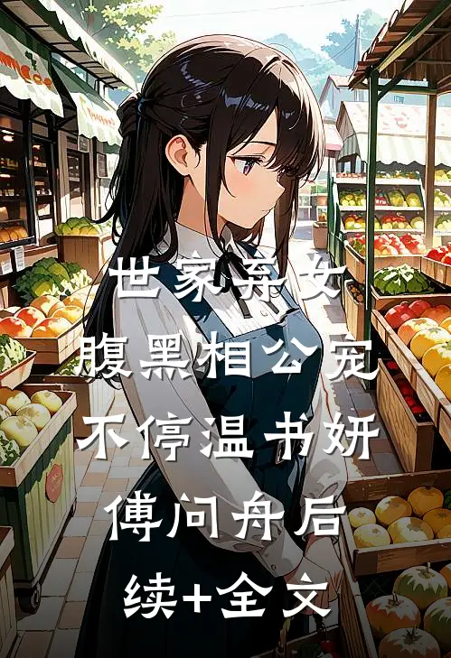 世家弃女，腹黑相公宠不停温书妍傅问舟后续+全文