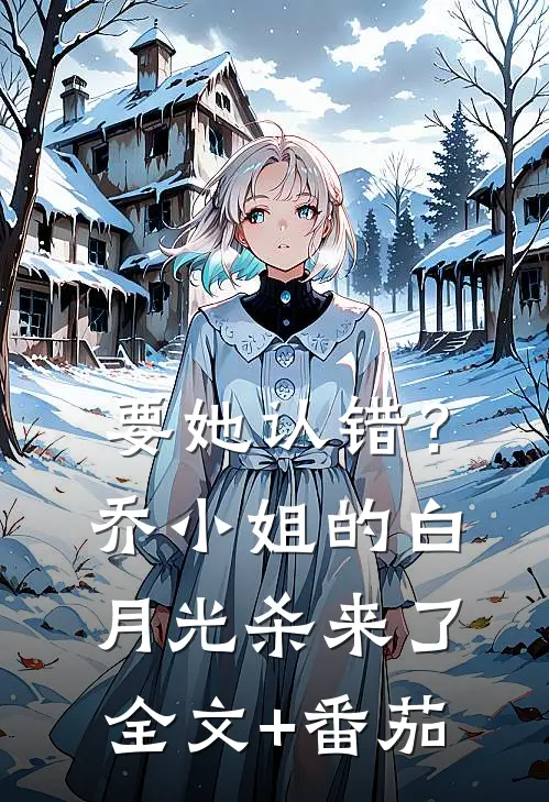 要她认错？乔小姐的白月光杀来了全文+番茄