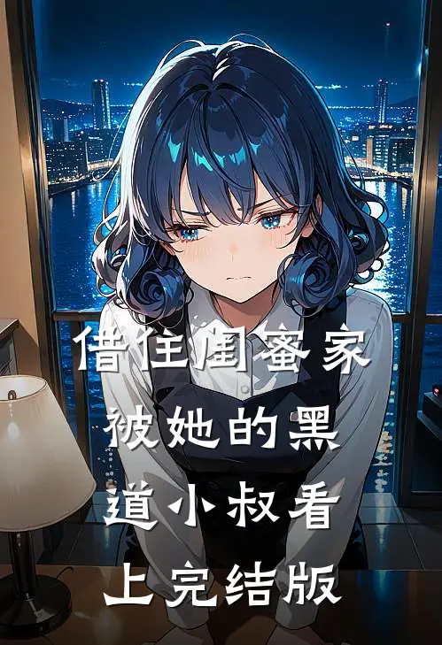 借住闺蜜家，被她的黑道小叔看上完结版