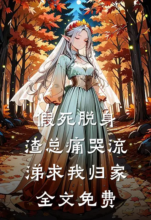 假死脱身，渣总痛哭流涕求我归家全文免费