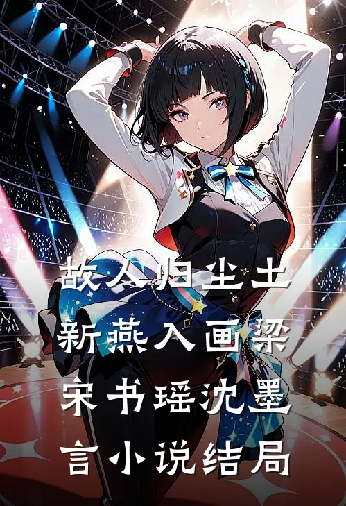 故人归尘土，新燕入画梁宋书瑶沈墨言小说结局