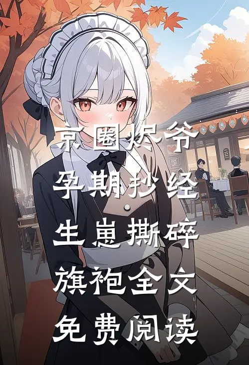京圈烬爷孕期抄经，生崽撕碎旗袍全文免费阅读