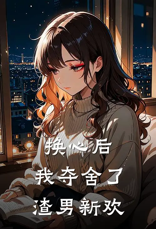 换心后,我夺舍了渣男新欢免费阅读