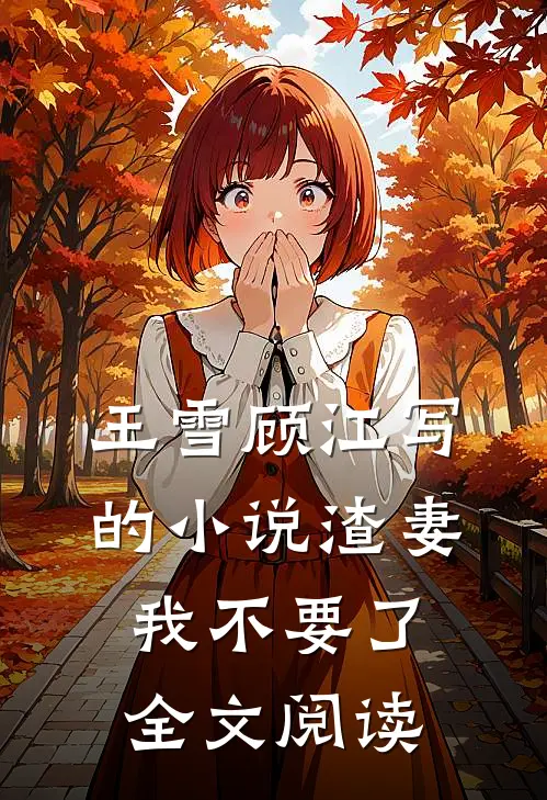 王雪顾江写的小说渣妻我不要了全文阅读