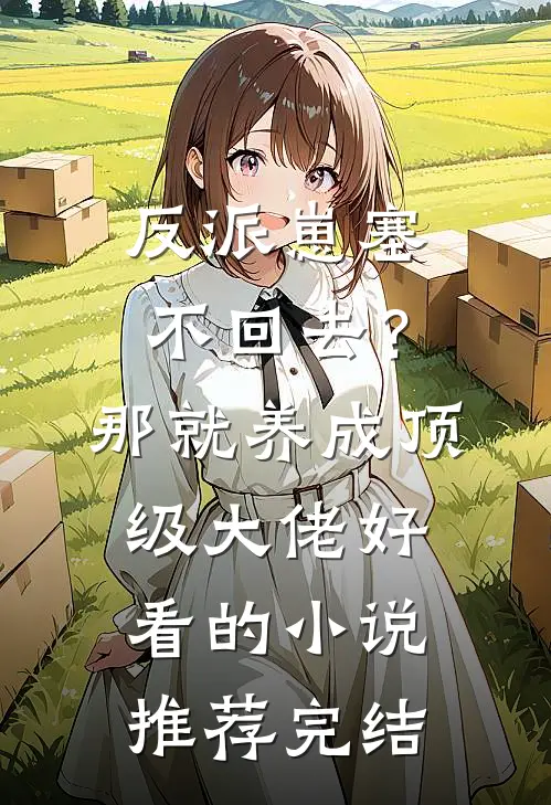 反派崽塞不回去？那就养成顶级大佬好看的小说推荐完结