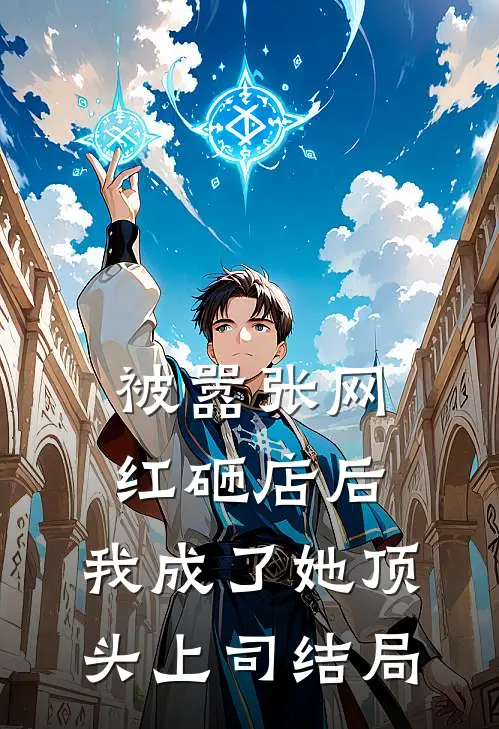 被嚣张网红砸店后，我成了她顶头上司结局