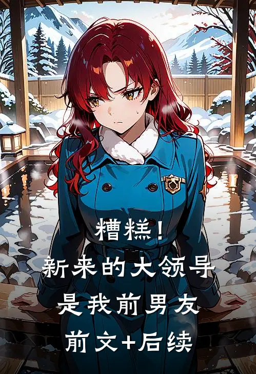 糟糕！新来的大领导是我前男友前文+后续