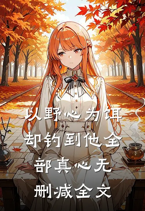 以野心为饵，却钓到他全部真心无删减全文