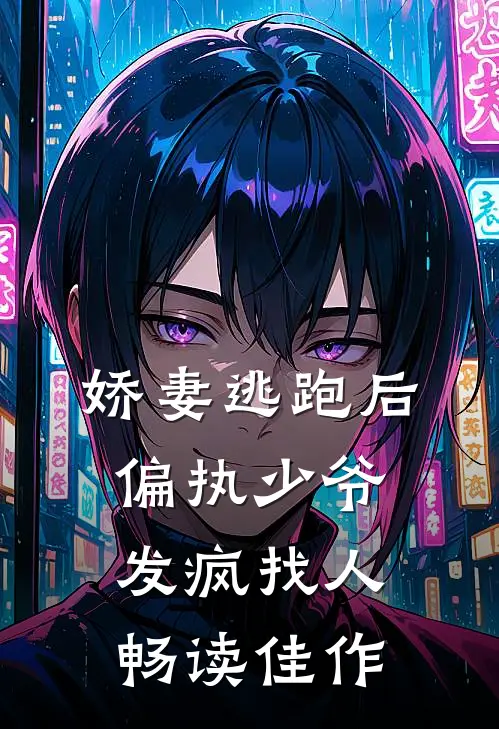 娇妻逃跑后，偏执少爷发疯找人畅读佳作