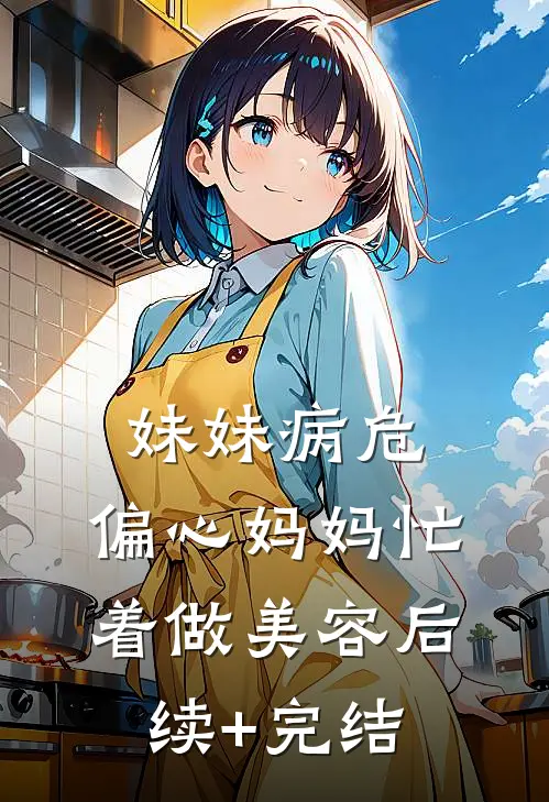 妹妹病危，偏心妈妈忙着做美容后续+完结