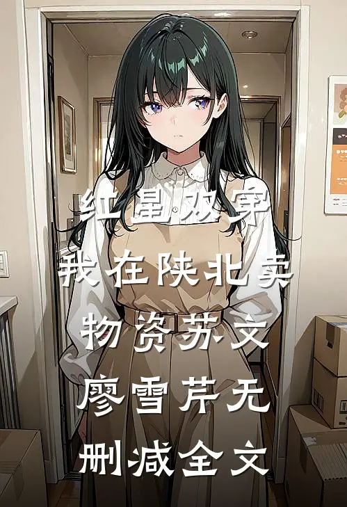 红星双穿：我在陕北卖物资苏文廖雪芹无删减全文