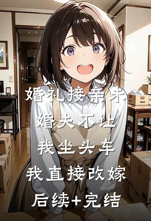 婚礼接亲未婚夫不让我坐头车，我直接改嫁后续+完结