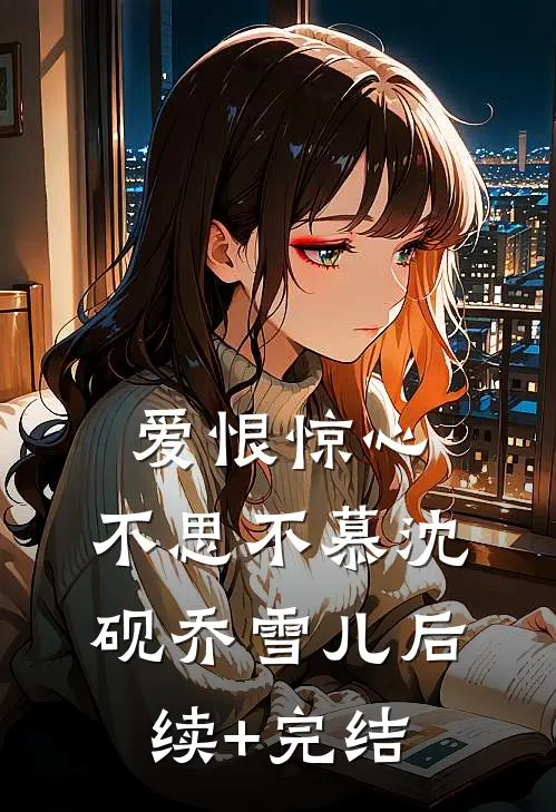 爱恨惊心，不思不慕沈砚乔雪儿后续+完结