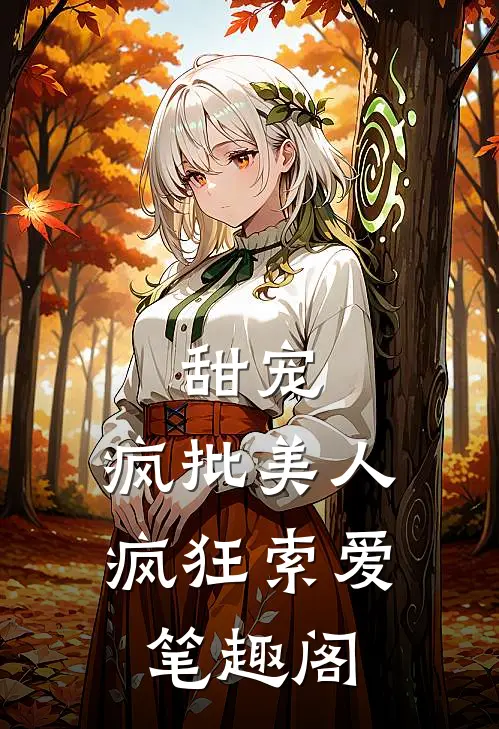 甜宠：疯批美人疯狂索爱笔趣阁