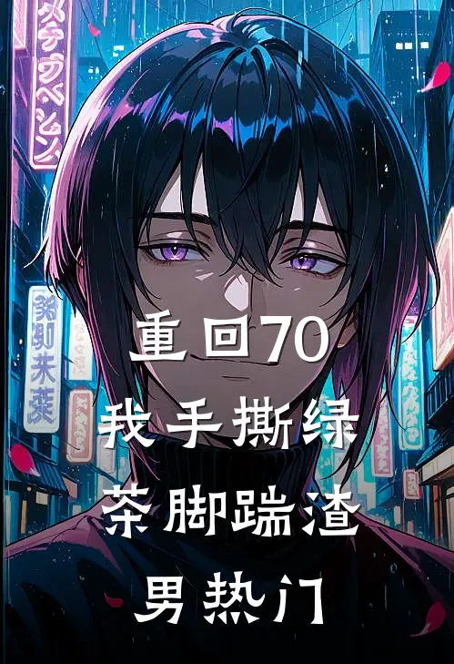 重回70，我手撕绿茶脚踹渣男热门