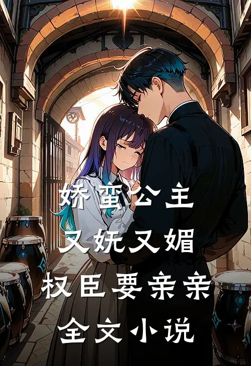 娇蛮公主又妩又媚，权臣要亲亲全文小说
