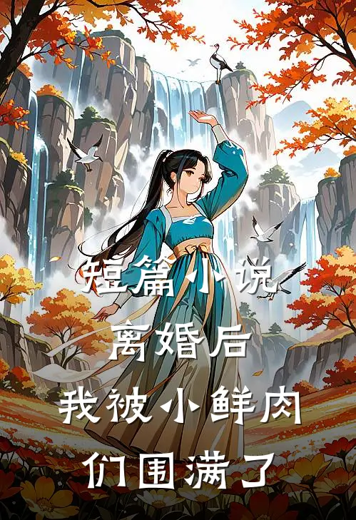 短篇小说离婚后，我被小鲜肉们围满了