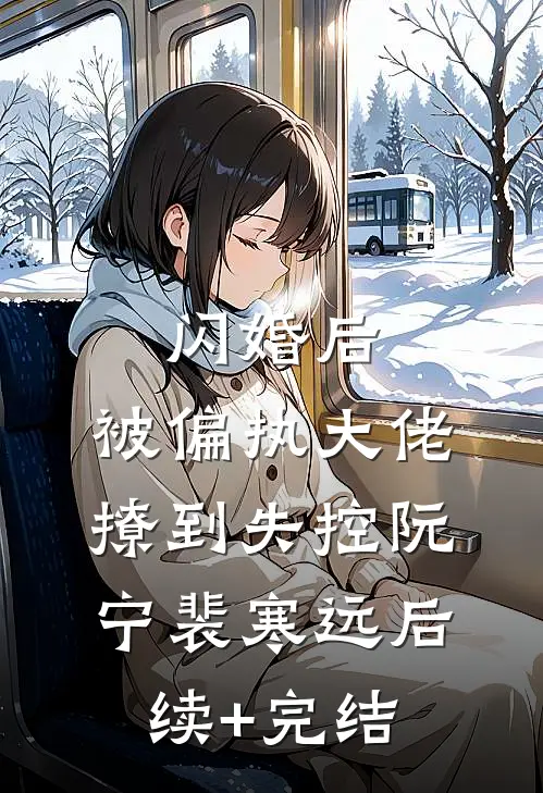 闪婚后，被偏执大佬撩到失控阮宁裴寒远后续+完结