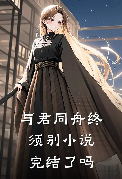 与君同舟终须别小说完结了吗