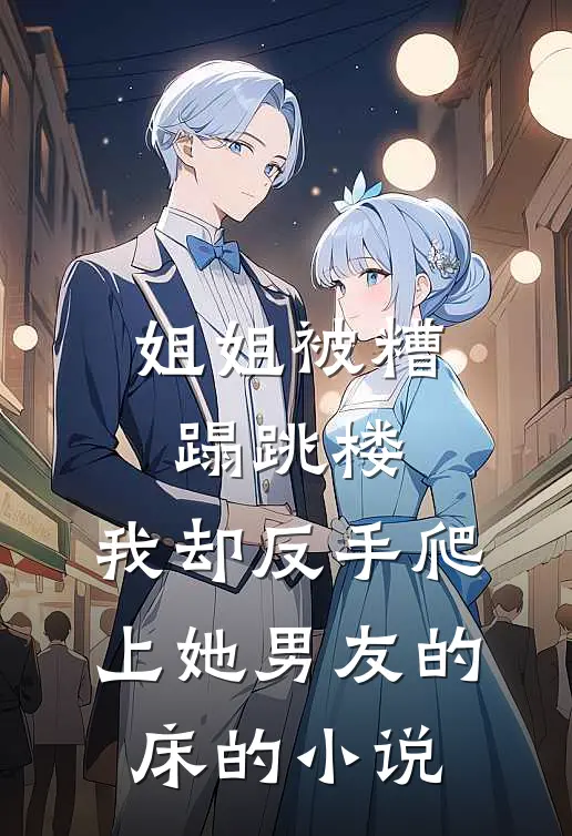 姐姐被糟蹋跳楼，我却反手爬上她男友的床的小说