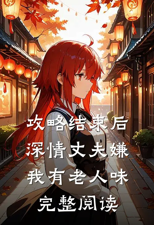 攻略结束后深情丈夫嫌我有老人味完整阅读