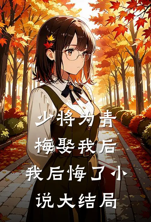 少将为青梅娶我后，我后悔了小说大结局