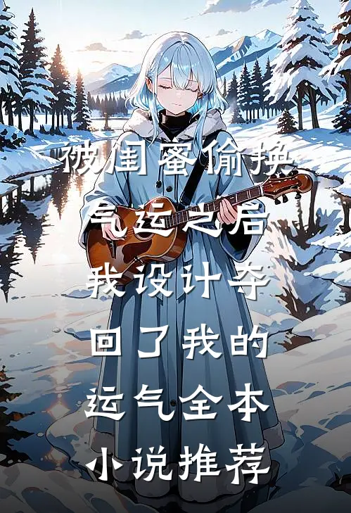 被闺蜜偷换气运之后，我设计夺回了我的运气全本小说推荐