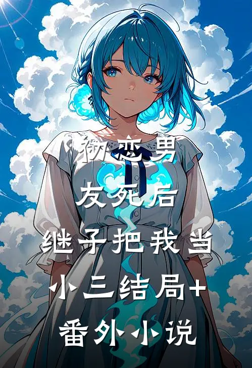 初恋男友死后，继子把我当小三结局+番外小说