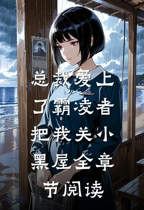 总裁爱上了霸凌者，把我关小黑屋全章节阅读