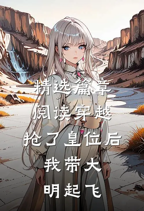 精选篇章阅读穿越：抢了皇位后，我带大明起飞