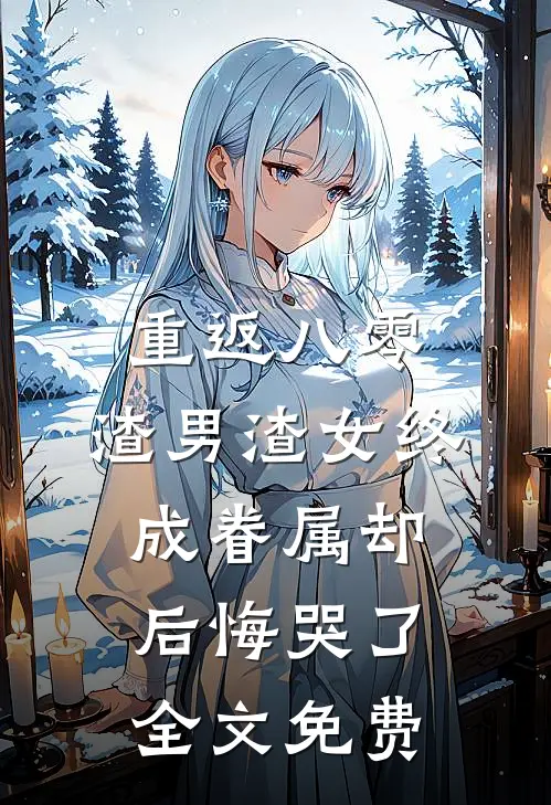 重返八零，渣男渣女终成眷属却后悔哭了全文免费