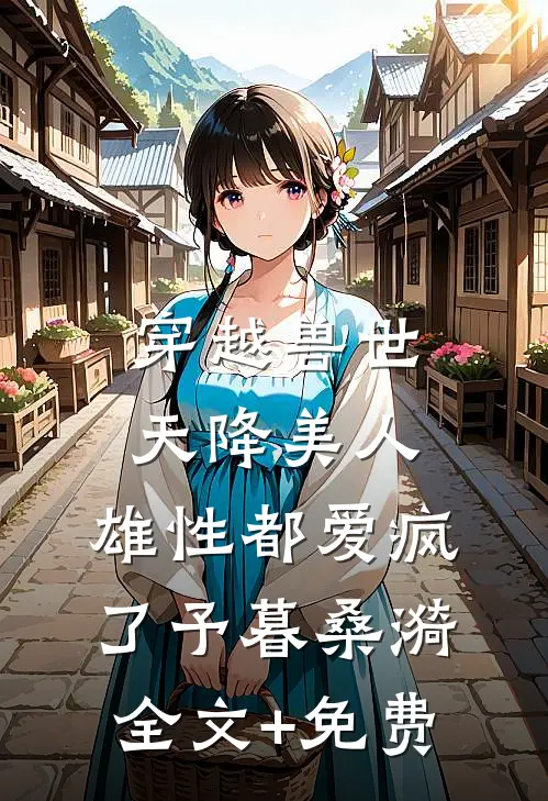 穿越兽世：天降美人，雄性都爱疯了予暮桑漪全文+免费