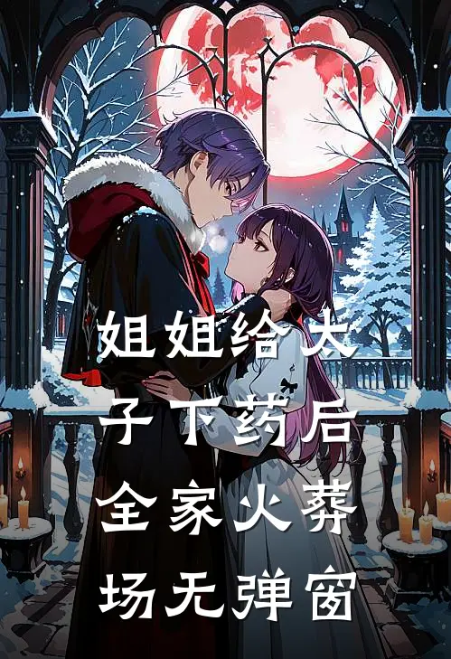 姐姐给太子下药后全家火葬场无弹窗