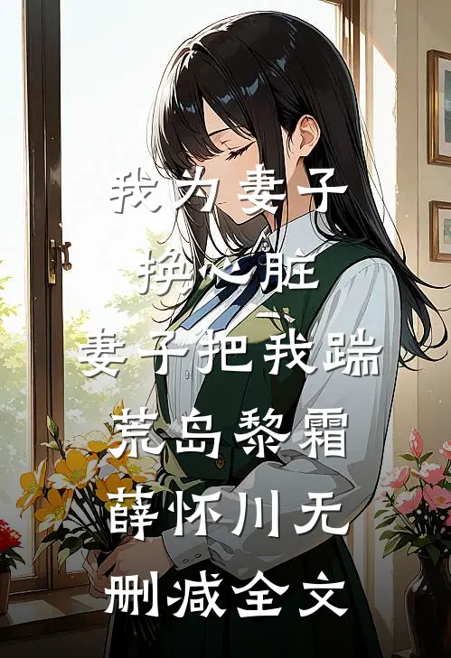我为妻子换心脏，妻子把我踹荒岛黎霜薛怀川无删减全文