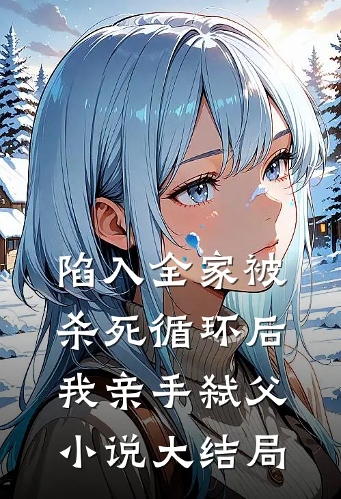陷入全家被杀死循环后，我亲手弑父小说大结局