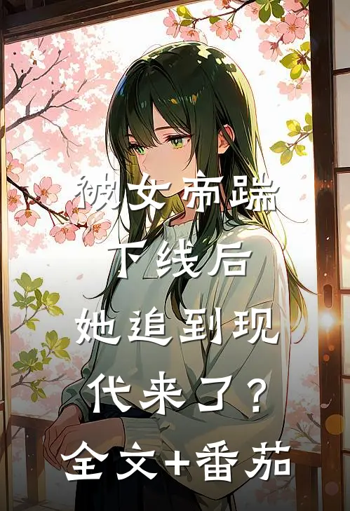 被女帝踹下线后，她追到现代来了？全文+番茄
