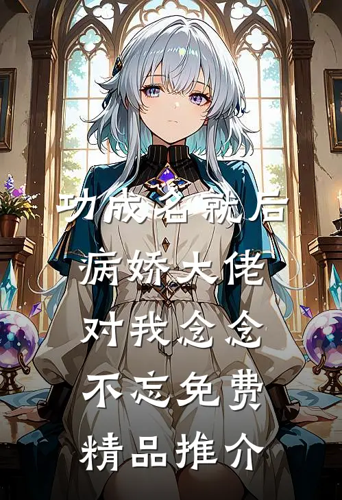功成名就后,病娇大佬对我念念不忘免费精品推介