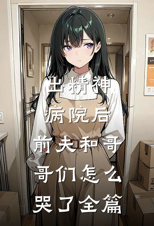 出精神病院后，前夫和哥哥们怎么哭了全篇