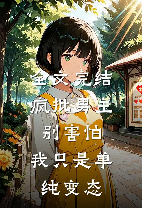 全文完结疯批男主别害怕，我只是单纯变态