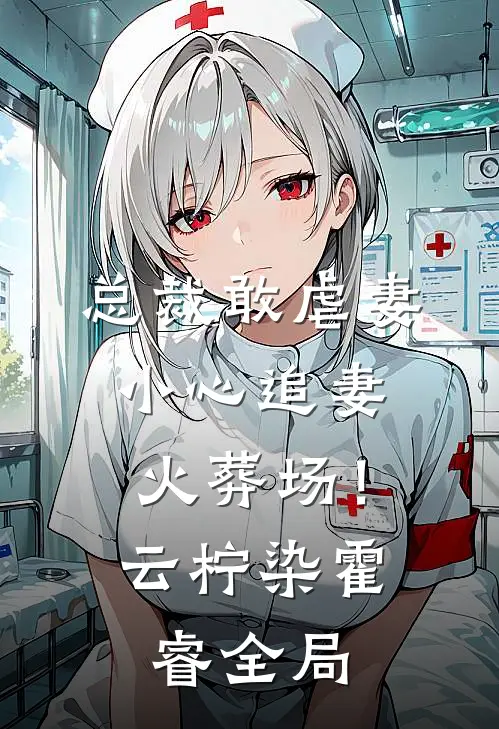 总裁敢虐妻，小心追妻火葬场！云柠染霍睿全局