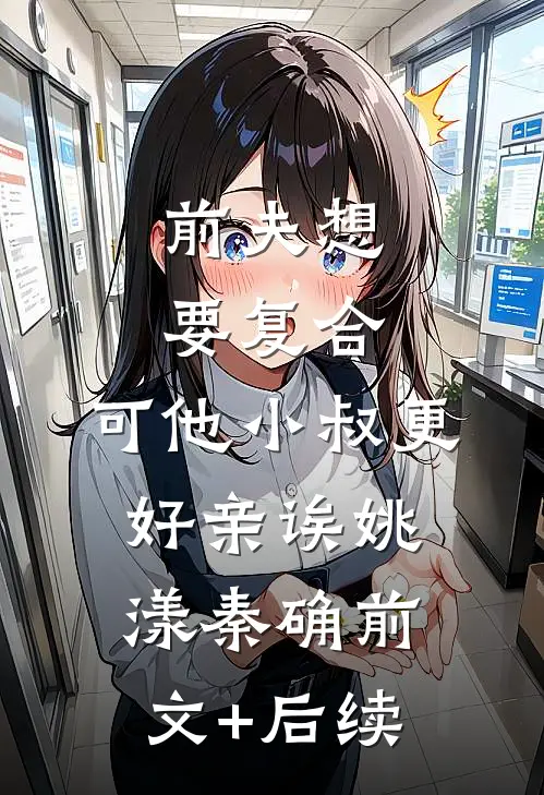 前夫想要复合，可他小叔更好亲诶姚漾秦确前文+后续