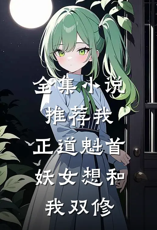 全集小说推荐我，正道魁首，妖女想和我双修