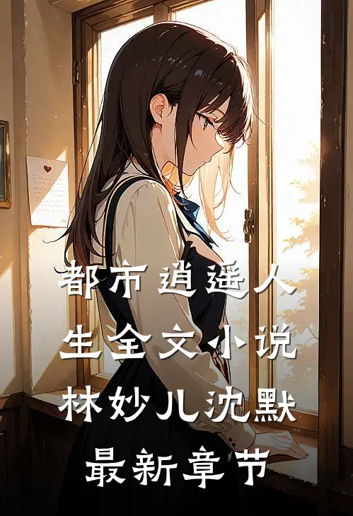 都市逍遥人生全文林妙儿沈默最新章节免费阅读