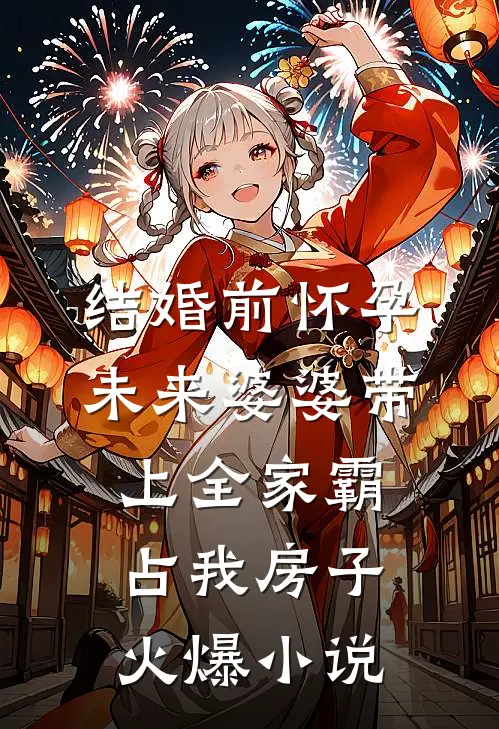 结婚前怀孕，未来婆婆带上全家霸占我房子火爆小说