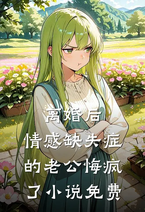 离婚后，情感缺失症的老公悔疯了小说免费