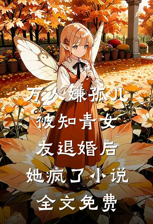 万人嫌孤儿被知青女友退婚后，她疯了小说全文免费