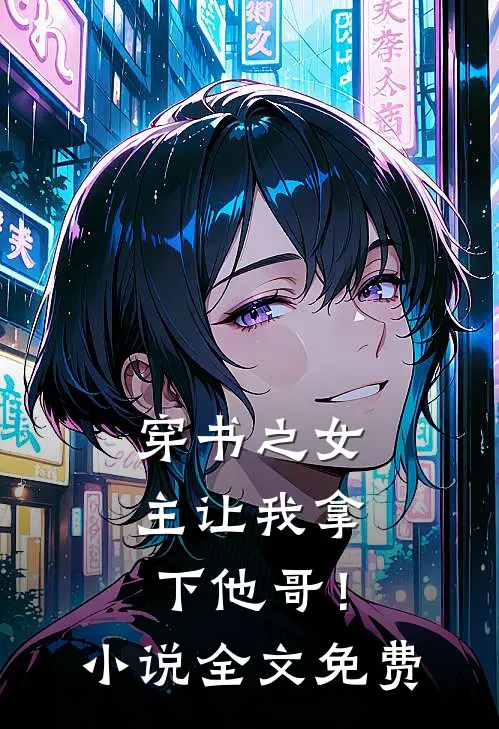 穿书之女主让我拿下他哥！小说全文免费