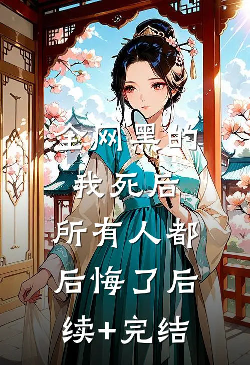 全网黑的我死后，所有人都后悔了后续+完结
