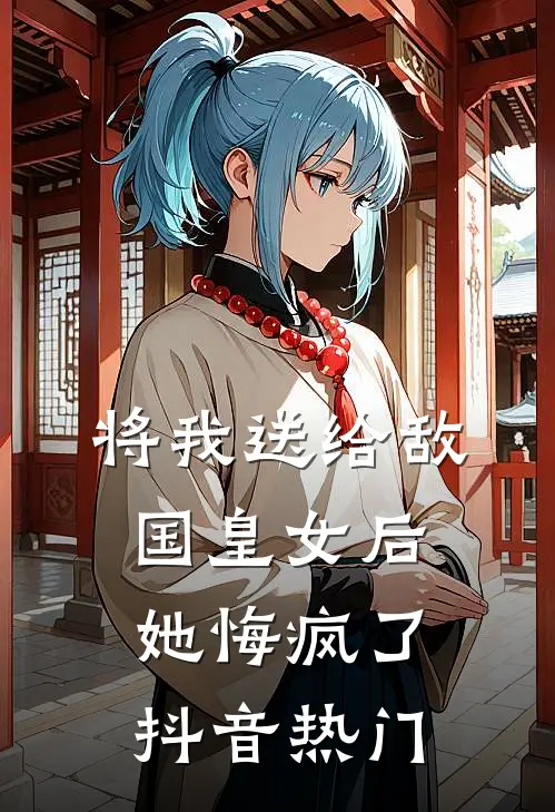 将我送给敌国皇女后，她悔疯了抖音热门